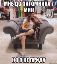 мне до питомника 7 мин но я не приду