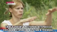  сижу я значит в ресторане ветерок а за соседним столиком мальчик в трусиках...