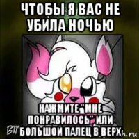 чтобы я вас не убила ночью нажмите "мне понравилось" или большой палец в верх