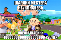 шарики местера неуклюжева шпуля шарики 10000000000000000000 рублей