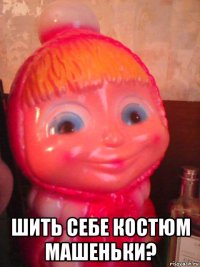 шить себе костюм машеньки?
