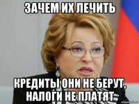 зачем их лечить кредиты они не берут, налоги не платят
