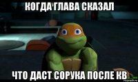когда глава сказал что даст сорука после кв