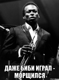  даже биби играл - морщился