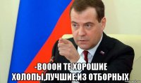  -вооон те хорошие холопы,лучшие,из отборных