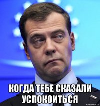  когда тебе сказали успокоиться