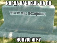 когда качаешь на пк новую игру