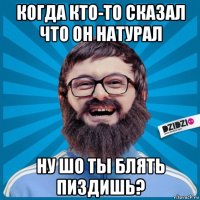 когда кто-то сказал что он натурал ну шо ты блять пиздишь?