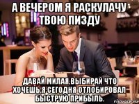 а вечером я раскулачу твою пизду давай милая,выбирай что хочешь,я сегодня отлобировал быструю прибыль.