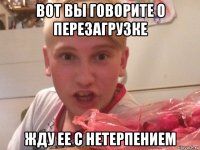 вот вы говорите о перезагрузке жду ее с нетерпением