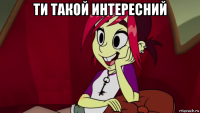 ти такой интересний 