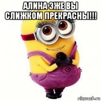 алина эже вы слижком прекрасны!!! 