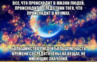 все, что происходит в жизни людей, происходит в следствии того, что происходит в их умах. большинство людей большую часть времени сосредоточены на вещах, не имеющих значения.