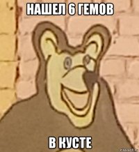 нашел 6 гемов в кусте