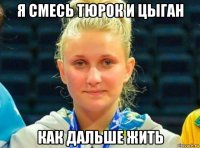 я смесь тюрок и цыган как дальше жить