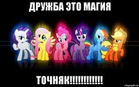 дружба это магия точняк!!!!!!!!!!!!