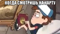 когда смотришь на карту 
