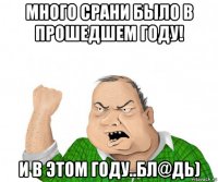 много срани было в прошедшем году! и в этом году..бл@дь)