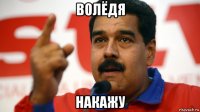 волёдя накажу