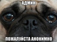 админ пожалуйста анонимно