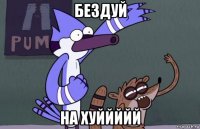 бездуй на хуййййй