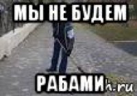 мы не будем рабами