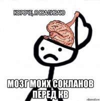  мозг моих сокланов перед кв