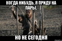 когда нибудь, я приду на пары, но не сегодня