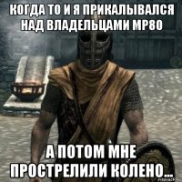 когда то и я прикалывался над владельцами мр80 а потом мне прострелили колено...