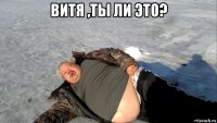 витя ,ты ли это? 