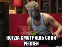  когда смотришь свой реплей