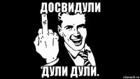 досвидули дули дули.