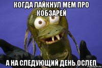 когда лайкнул мем про кобзарей а на следующий день ослеп