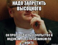 надо запретить высоцкого он проповедует богохульство и индуизм, то есть сатанизм по факту