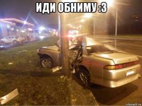 иди обниму :3 