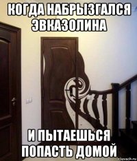 когда набрызгался эвказолина и пытаешься попасть домой