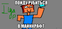 пойду рубиться в майнкрафт