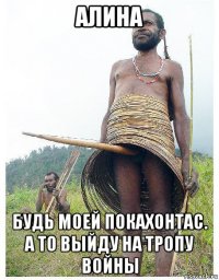 алина будь моей покахонтас. а то выйду на тропу войны