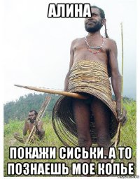 алина покажи сиськи. а то познаешь мое копье