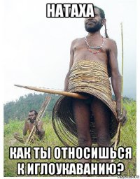 натаха как ты относишься к иглоукаванию?