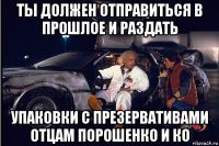 ты должен отправиться в прошлое и раздать упаковки с презервативами отцам порошенко и ко