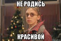 не родись красивой