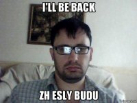 i'll be back zh esly budu