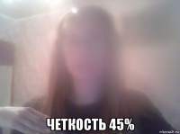 четкость 45%