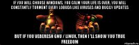 if you will choose windows, you calm your life is over, you will constantly torment every lobuda like viruses and buggy updates but if you veberesh gnu / linux, then i 'll show you true freedom