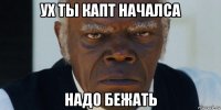 ух ты капт началса надо бежать