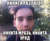 никита разлагор никита мразь, никита урод