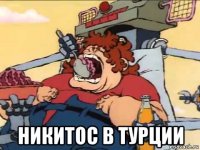  никитос в турции