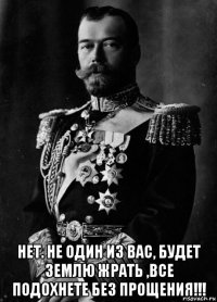  нет. не один из вас, будет землю жрать ,все подохнете без прощения!!!