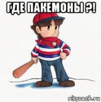 где пакемоны ?! 